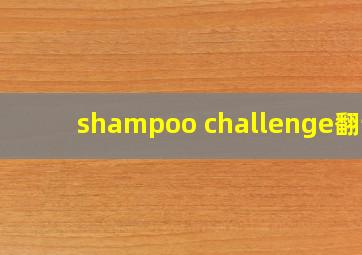 shampoo challenge翻译